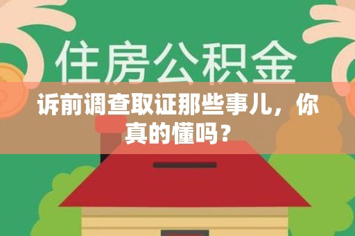 南长诉前调查取证那些事儿,你真的懂吗? 南长诉前调查取证那些事儿,你真的懂吗?