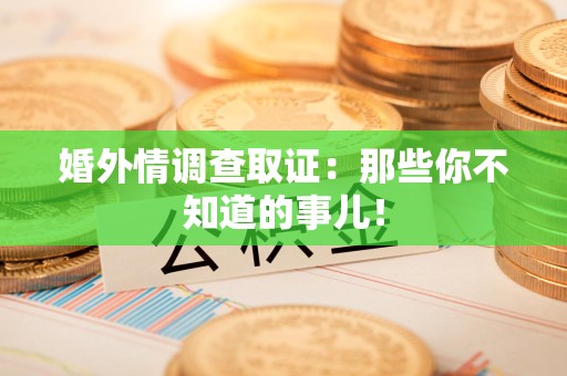 南长婚外情调查取证：那些你不知道的事儿！