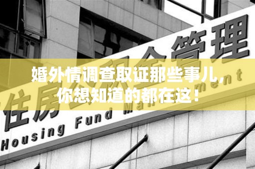 南长婚外情调查取证那些事儿，你想知道的都在这！