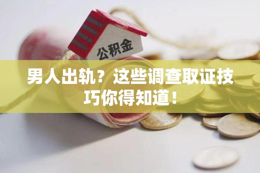 南长男人出轨？这些调查取证技巧你得知道！