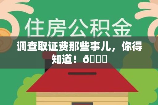 南长调查取证费那些事儿，你得知道！😎
