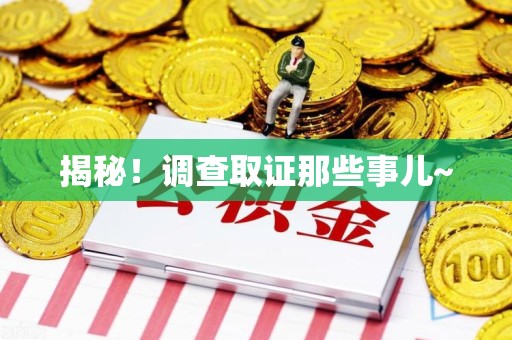 南长揭秘！调查取证那些事儿~