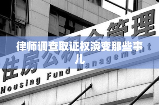 南长律师调查取证权演变那些事儿