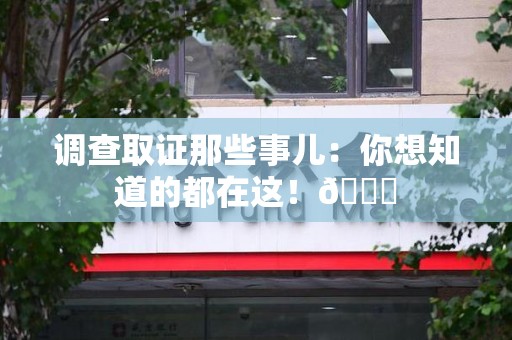 南长调查取证那些事儿：你想知道的都在这！😎