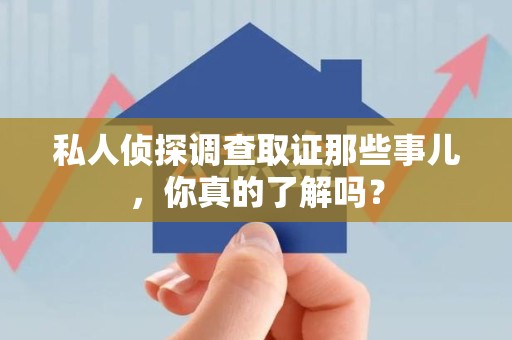 南长私人侦探调查取证那些事儿，你真的了解吗？