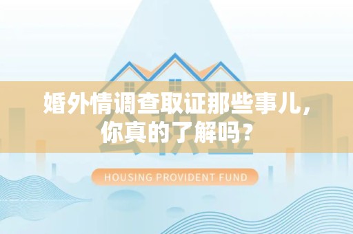 南长婚外情调查取证那些事儿，你真的了解吗？