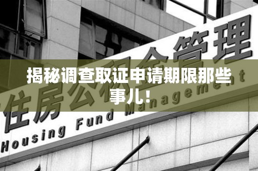 南长揭秘调查取证申请期限那些事儿！