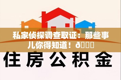 南长私家侦探调查取证：那些事儿你得知道！😎