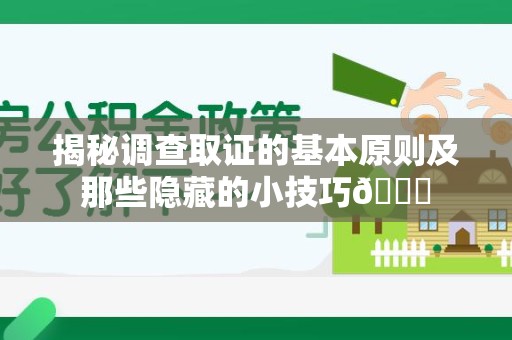 南长揭秘调查取证的基本原则及那些隐藏的小技巧😎