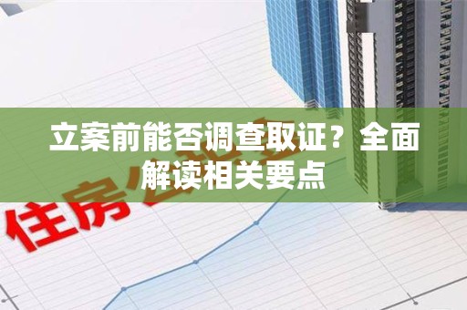 南长立案前能否调查取证？全面解读相关要点