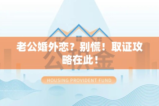 南长老公婚外恋？别慌！取证攻略在此！