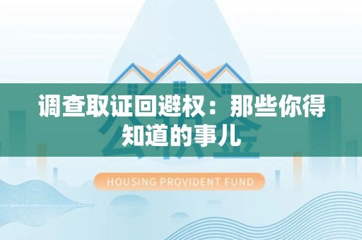南长调查取证回避权：那些你得知道的事儿