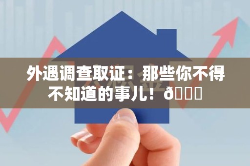 南长外遇调查取证：那些你不得不知道的事儿！😎