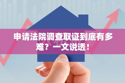 南长申请法院调查取证到底有多难？一文说透！