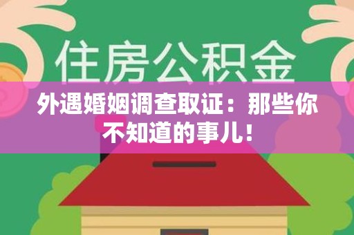 南长外遇婚姻调查取证：那些你不知道的事儿！