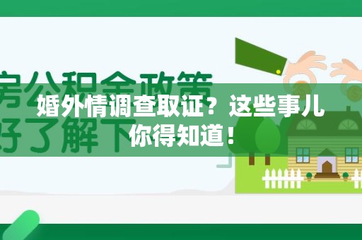南长婚外情调查取证？这些事儿你得知道！