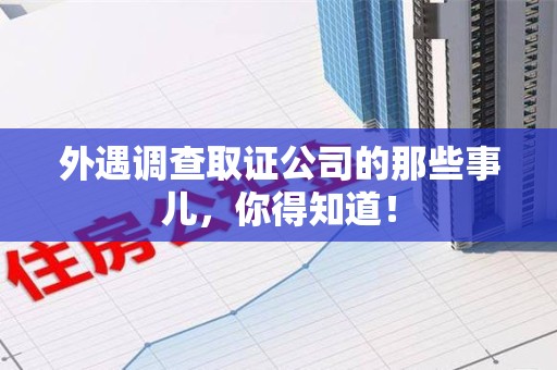 南长外遇调查取证公司的那些事儿，你得知道！