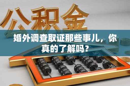南长婚外调查取证那些事儿，你真的了解吗？