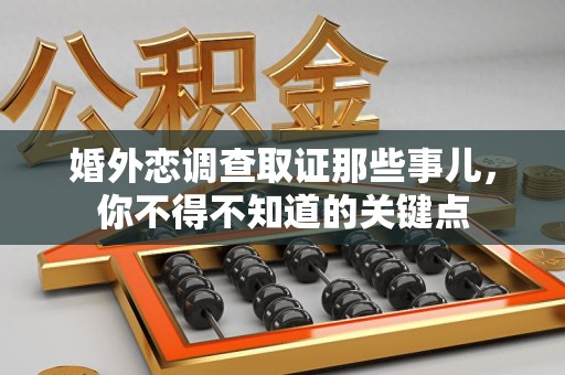 南长婚外恋调查取证那些事儿，你不得不知道的关键点