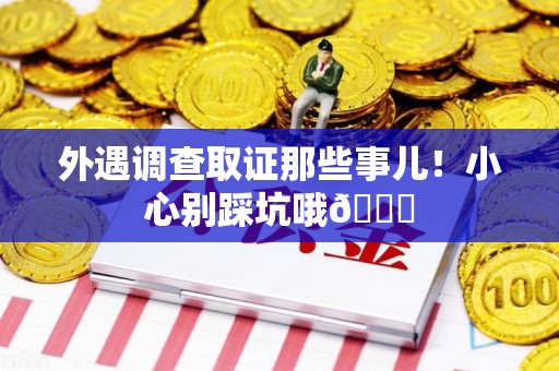 南长外遇调查取证那些事儿！小心别踩坑哦😉