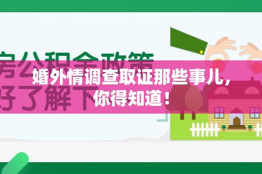 南长婚外情调查取证那些事儿，你得知道！