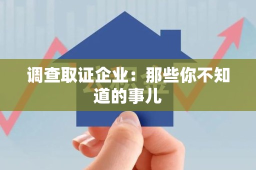 南长调查取证企业：那些你不知道的事儿