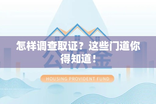 南长怎样调查取证？这些门道你得知道！