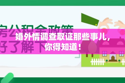 南长婚外情调查取证那些事儿，你得知道！