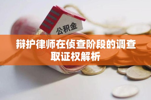 南长辩护律师在侦查阶段的调查取证权解析