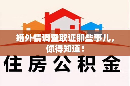 南长婚外情调查取证那些事儿，你得知道！