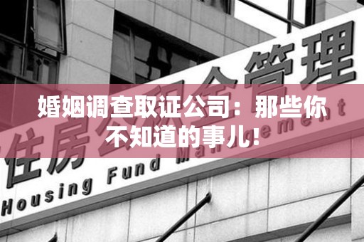南长婚姻调查取证公司：那些你不知道的事儿！
