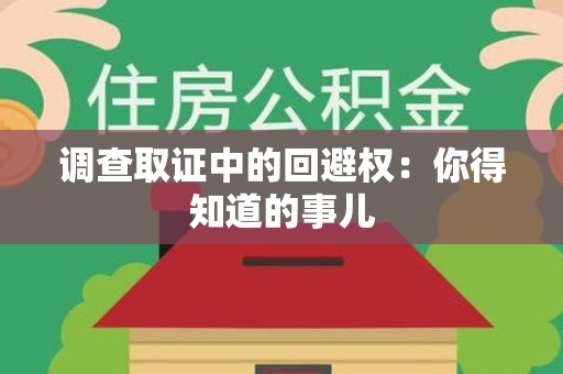 南长调查取证中的回避权：你得知道的事儿