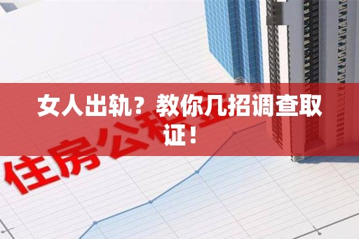 南长女人出轨？教你几招调查取证！