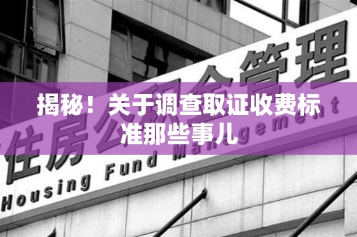 南长揭秘！关于调查取证收费标准那些事儿