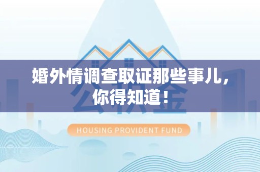 南长婚外情调查取证那些事儿，你得知道！