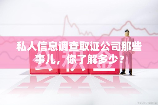 南长私人信息调查取证公司那些事儿，你了解多少？