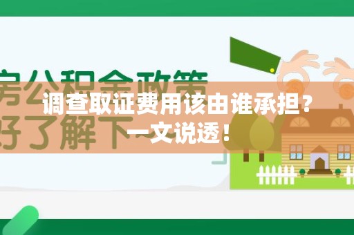 南长调查取证费用该由谁承担？一文说透！