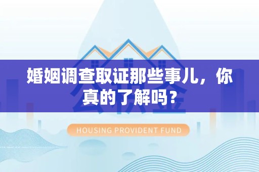 南长婚姻调查取证那些事儿，你真的了解吗？