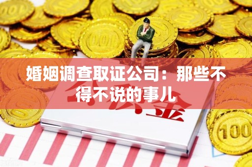 南长婚姻调查取证公司：那些不得不说的事儿