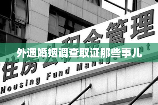南长外遇婚姻调查取证那些事儿