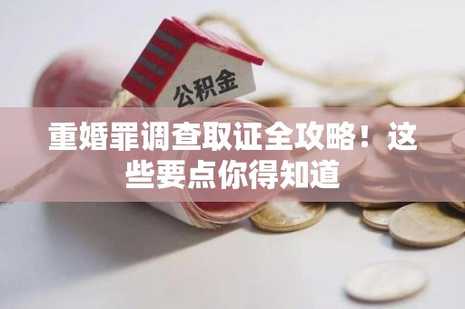 南长重婚罪调查取证全攻略！这些要点你得知道