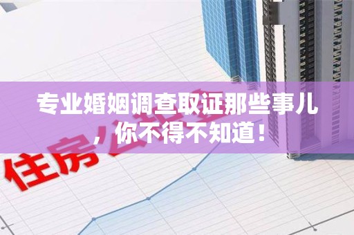 南长专业婚姻调查取证那些事儿，你不得不知道！