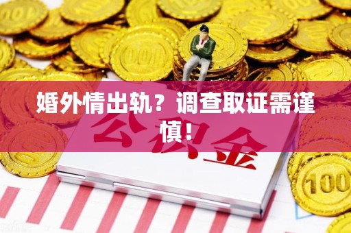 南长婚外情出轨？调查取证需谨慎！
