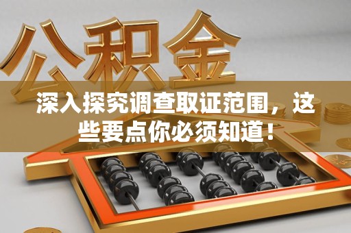 南长深入探究调查取证范围，这些要点你必须知道！