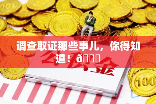 南长调查取证那些事儿，你得知道！😎