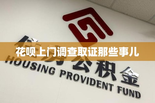 南长花呗上门调查取证那些事儿