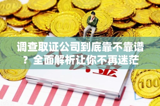 南长调查取证公司到底靠不靠谱？全面解析让你不再迷茫