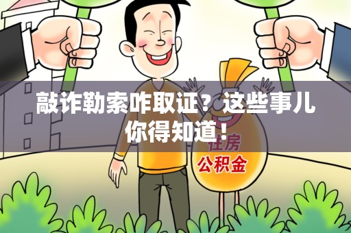 南长敲诈勒索咋取证？这些事儿你得知道！