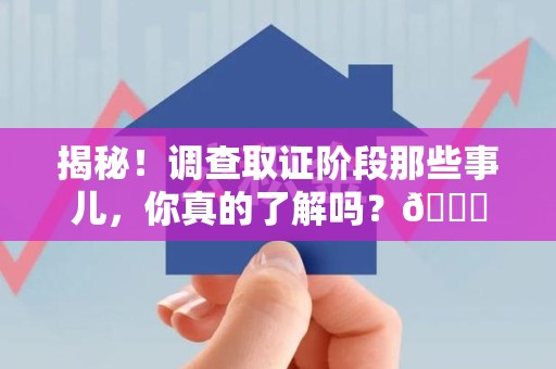 南长揭秘！调查取证阶段那些事儿，你真的了解吗？😎