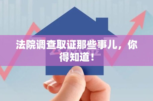 南长法院调查取证那些事儿，你得知道！
